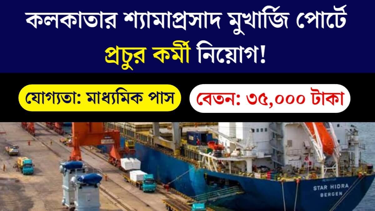 মাধ্যমিক পাসে কলকাতার শ্যামাপ্রসাদ মুখার্জি পোর্টে প্রচুর কর্মী নিয়োগ! 35,000 টাকা বেতন